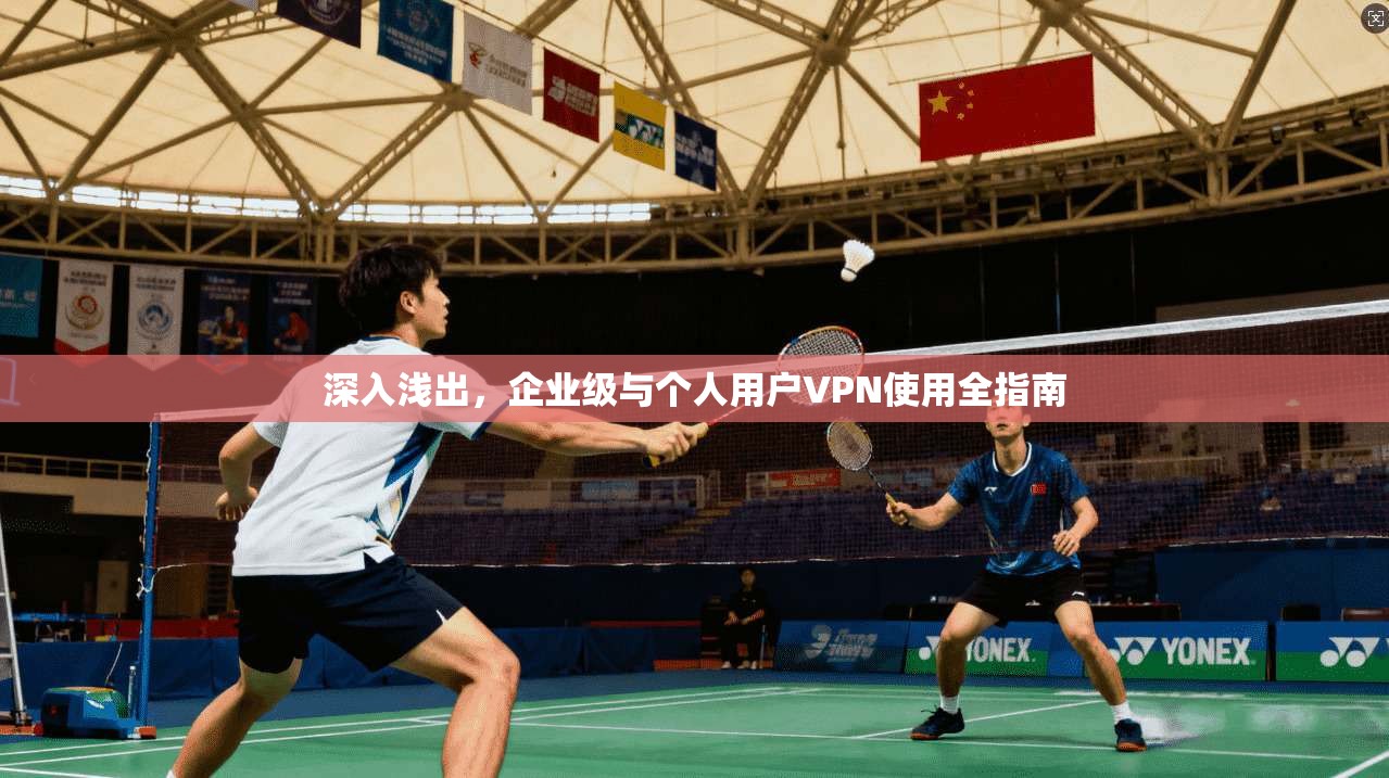 深入浅出,企业级与个人用户VPN使用全指南