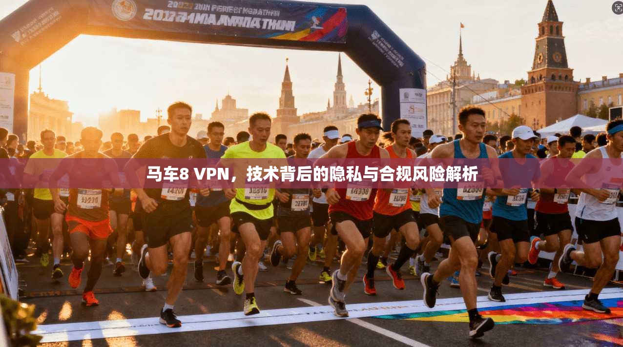 马车8 VPN，技术背后的隐私与合规风险解析