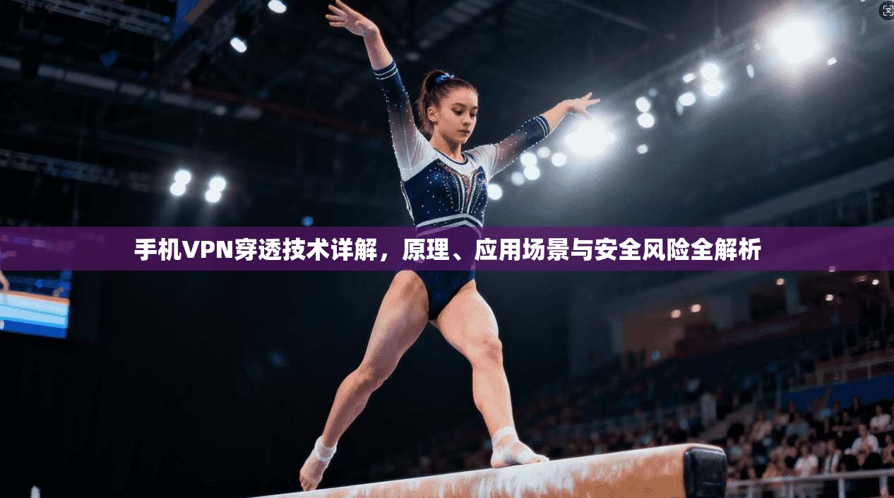 手机VPN穿透技术详解，原理、应用场景与安全风险全解析