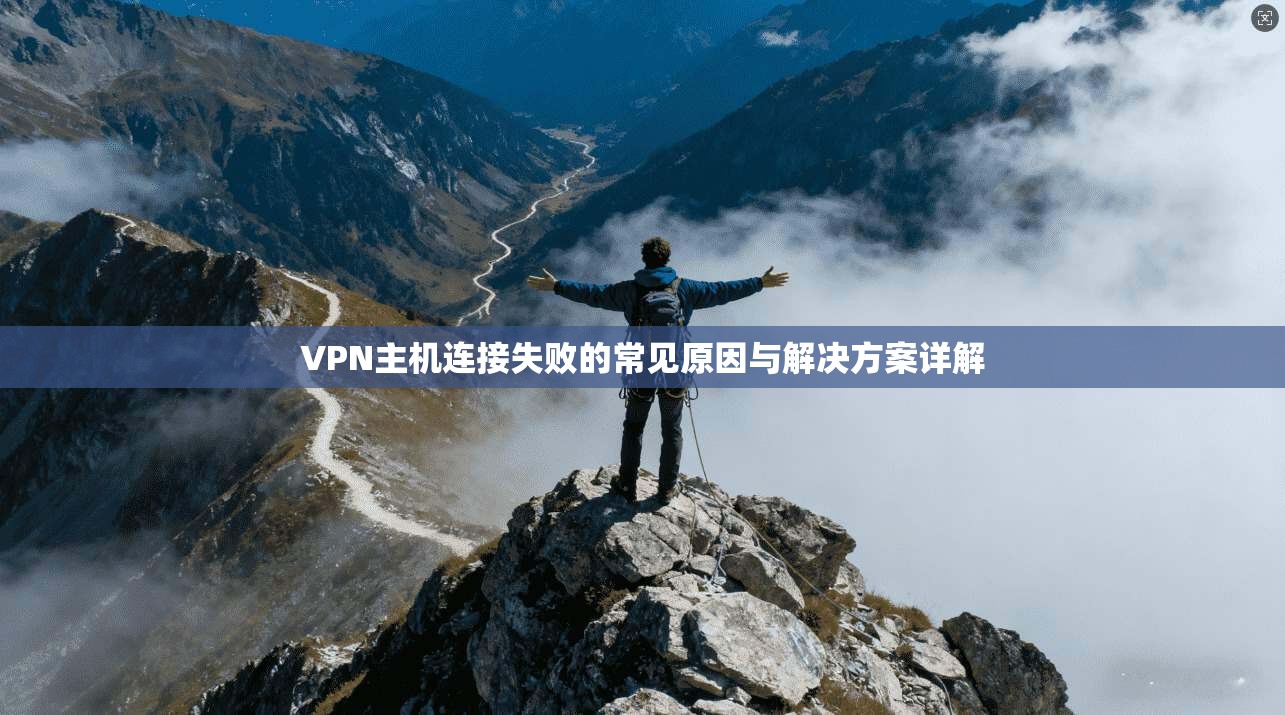 VPN主机连接失败的常见原因与解决方案详解
