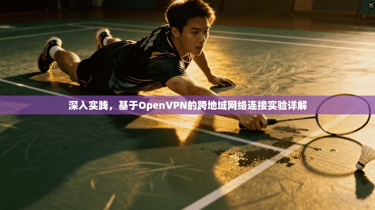 深入实践,基于OpenVPN的跨地域网络连接实验详解