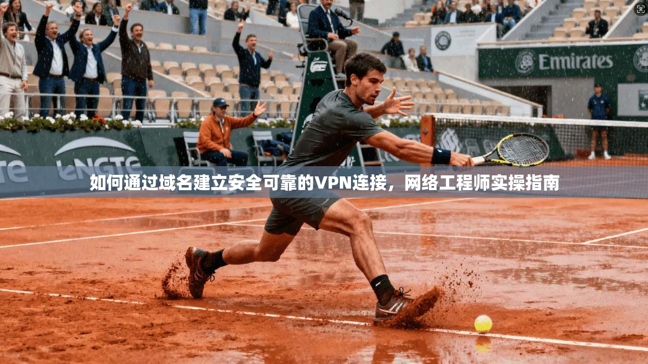 如何通过域名建立安全可靠的VPN连接，网络工程师实操指南