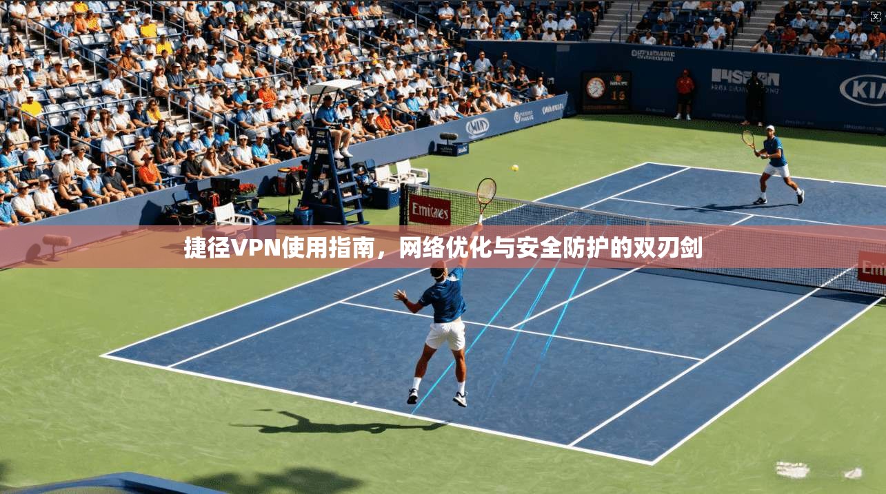捷径VPN使用指南,网络优化与安全防护的双刃剑 捷径VPN使用指南,网络优化与安全防护的双刃剑