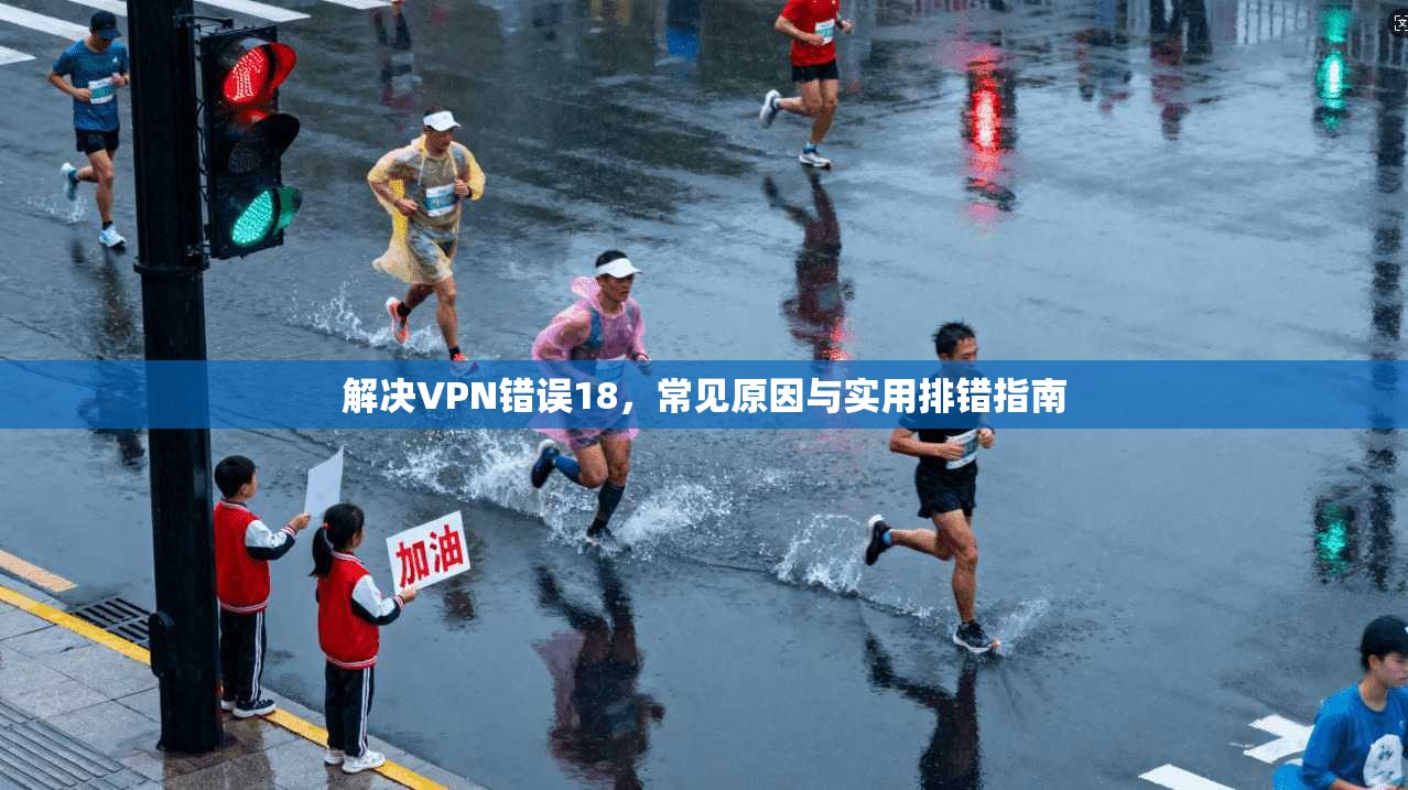 解决VPN错误18,常见原因与实用排错指南