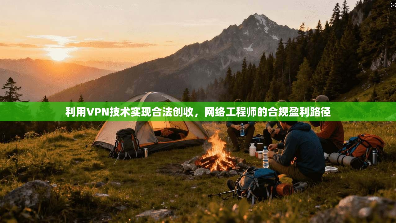 利用VPN技术实现合法创收,网络工程师的合规盈利路径