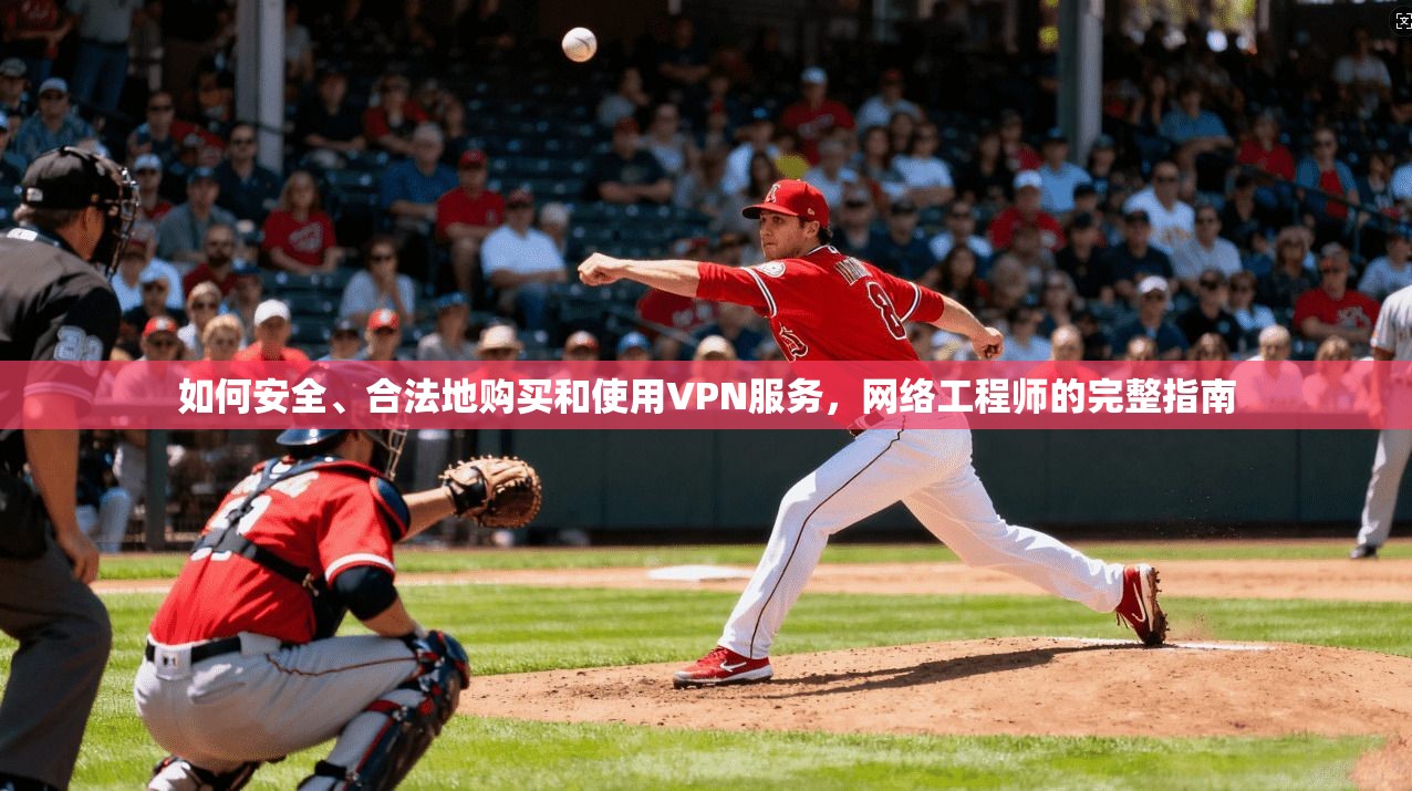 如何安全、合法地购买和使用VPN服务，网络工程师的完整指南