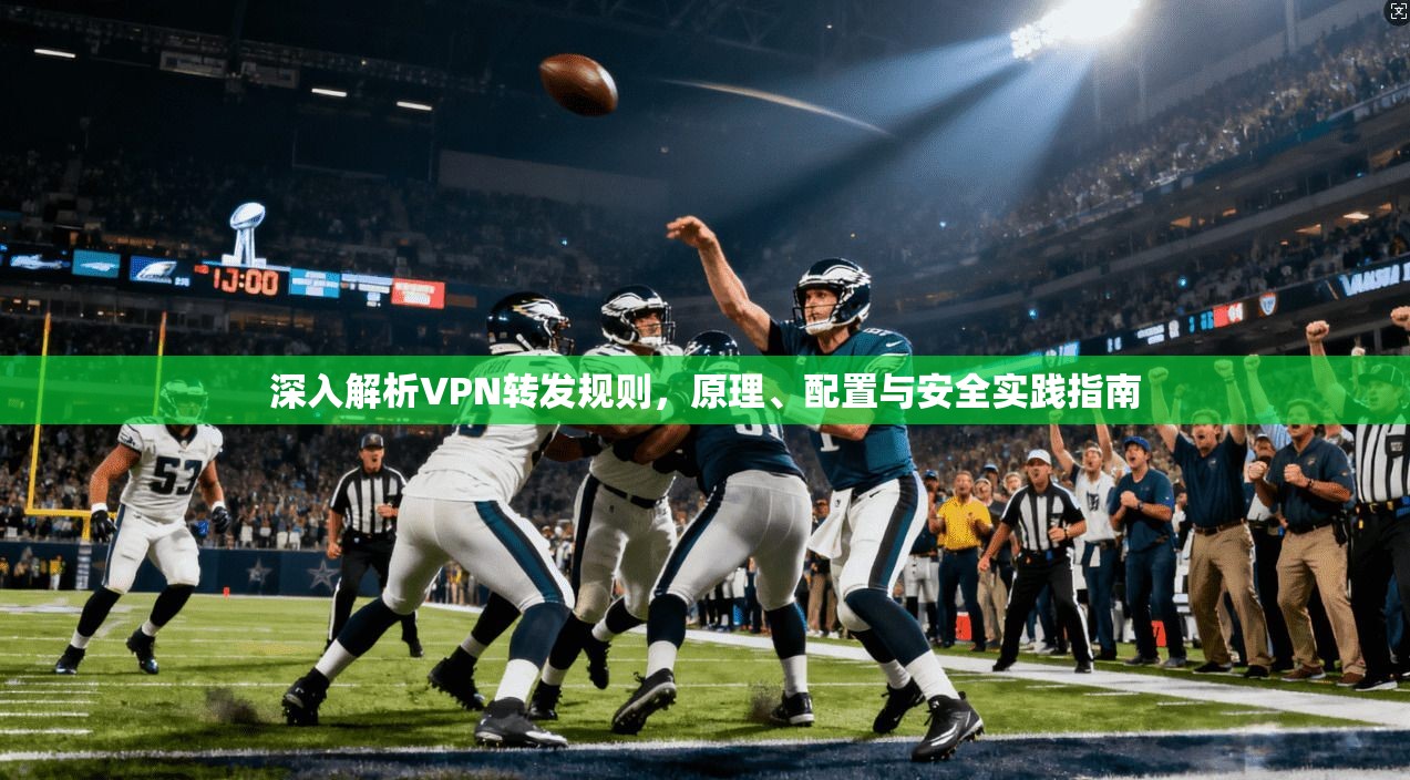 深入解析VPN转发规则，原理、配置与安全实践指南