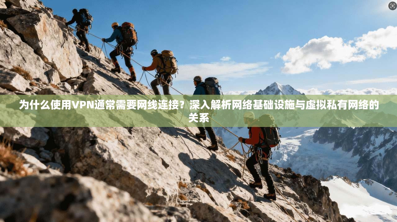 为什么使用VPN通常需要网线连接？深入解析网络基础设施与虚拟私有网络的关系