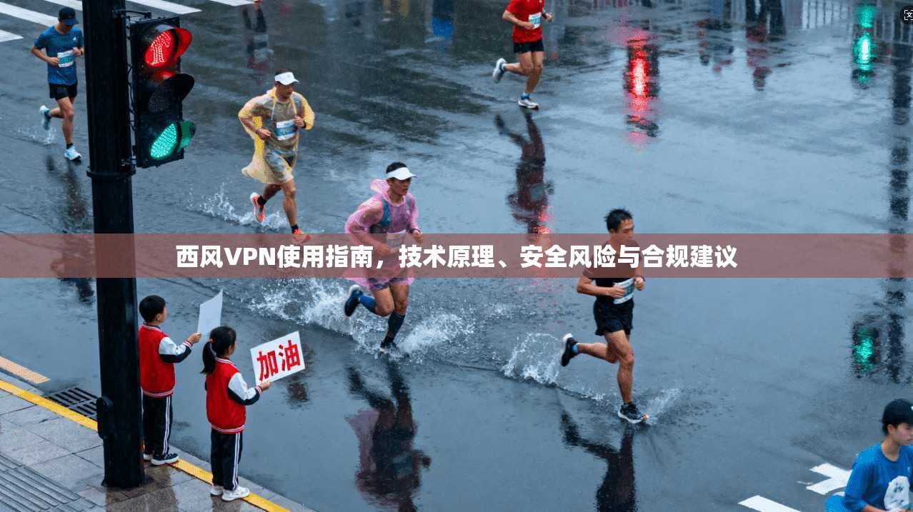 西风VPN使用指南，技术原理、安全风险与合规建议