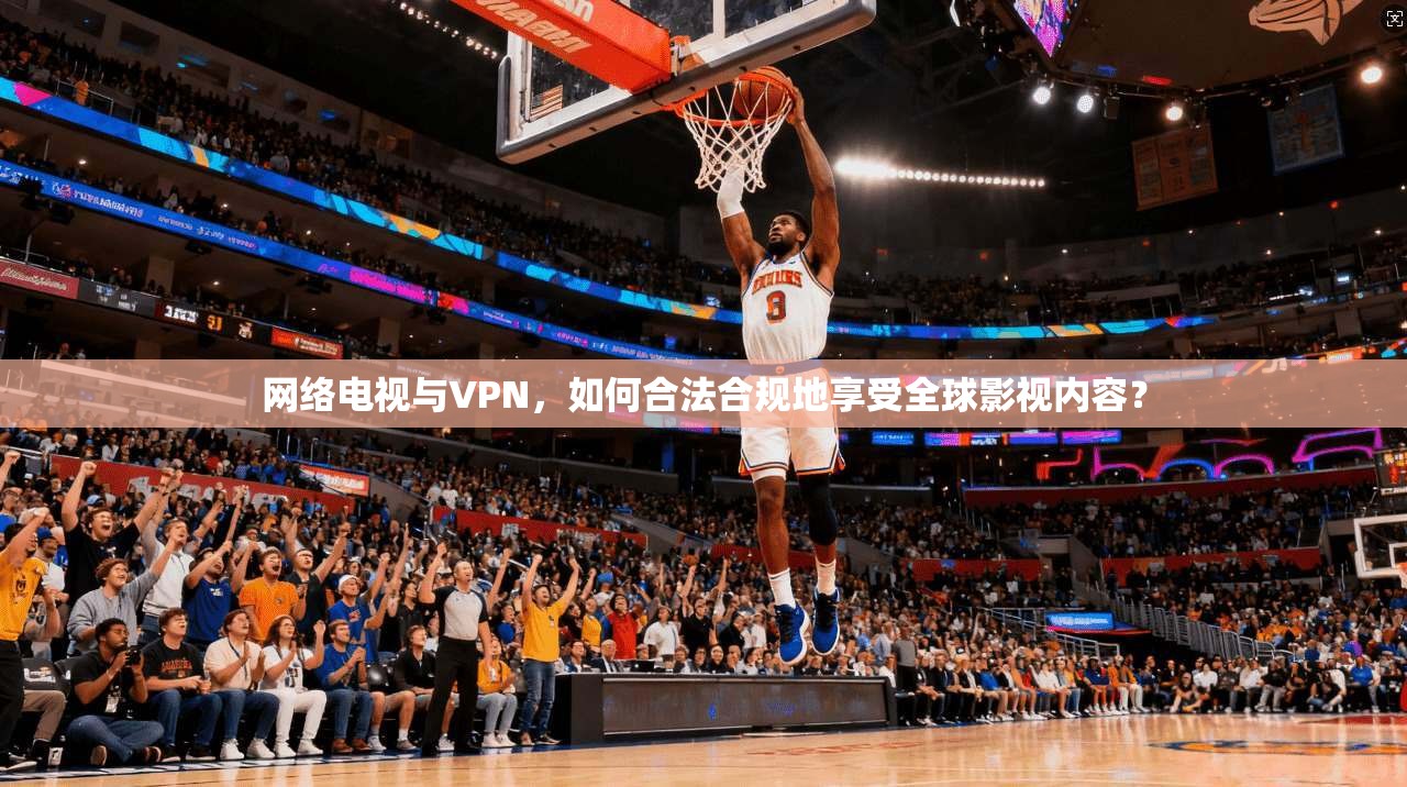 网络电视与VPN,如何合法合规地享受全球影视内容?
