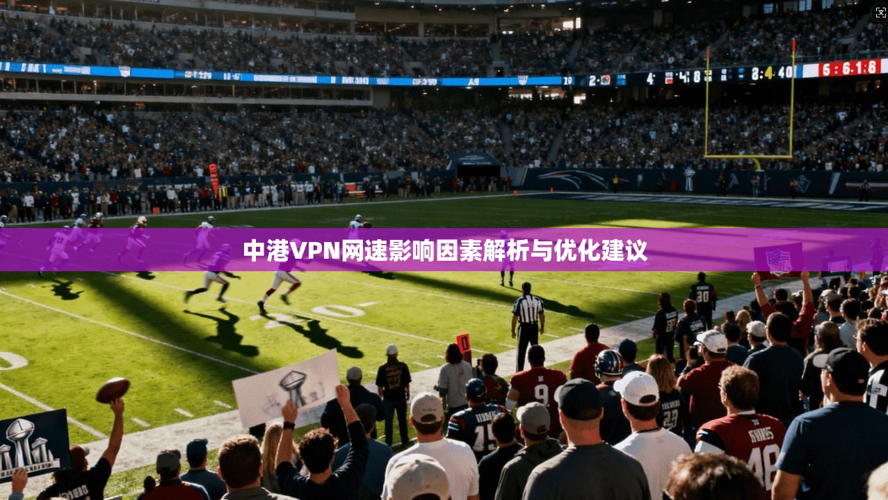 中港VPN网速影响因素解析与优化建议