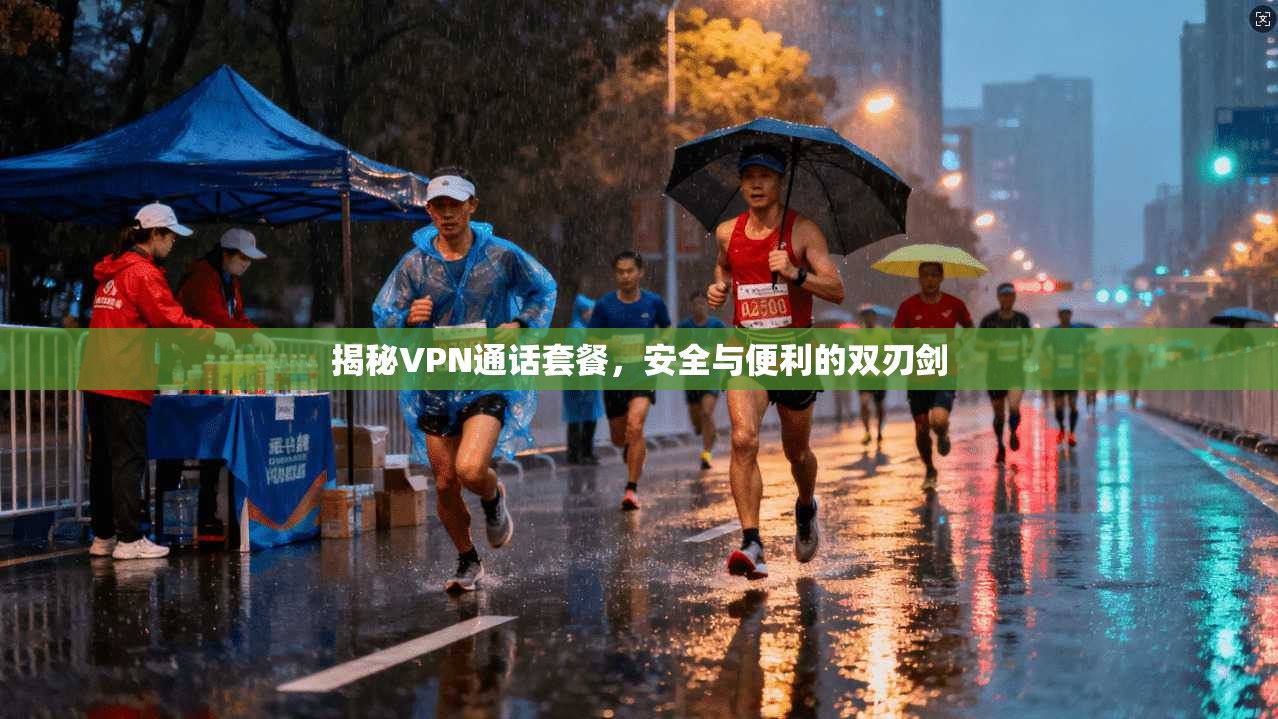 揭秘VPN通话套餐，安全与便利的双刃剑