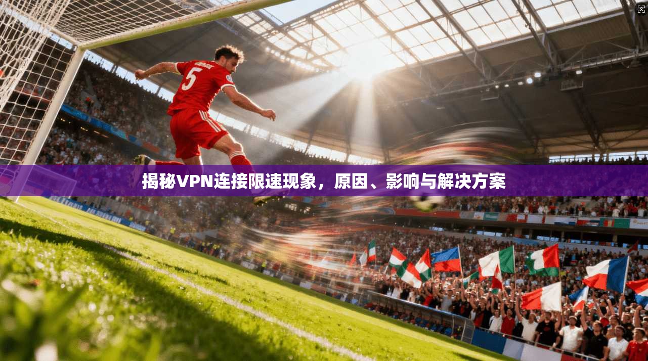 揭秘VPN连接限速现象，原因、影响与解决方案