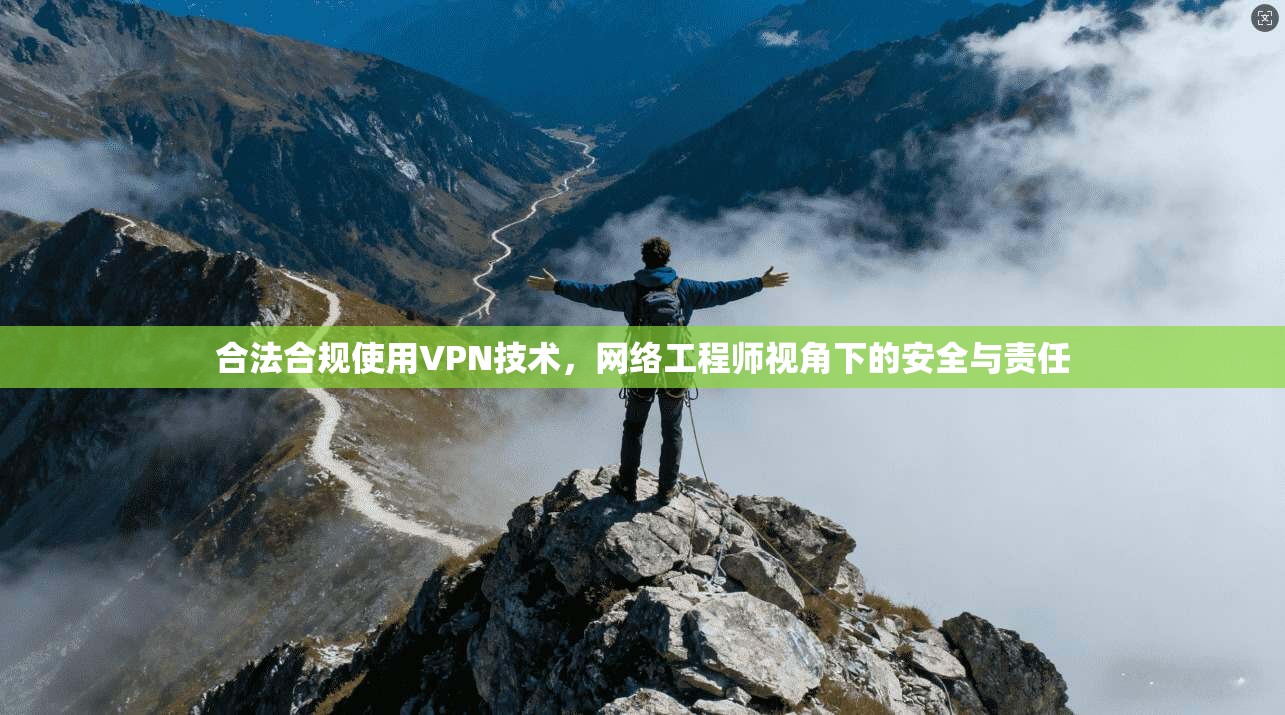 合法合规使用VPN技术，网络工程师视角下的安全与责任