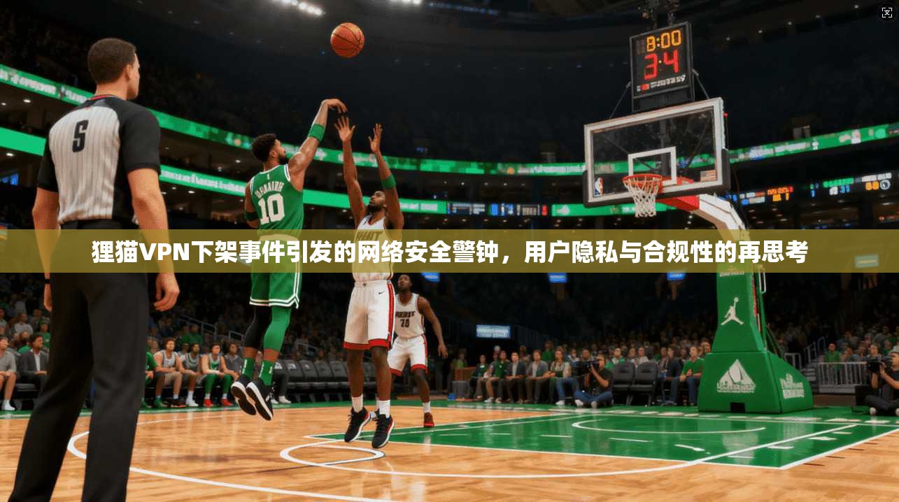 狸猫VPN下架事件引发的网络安全警钟,用户隐私与合规性的再思考 狸猫VPN下架事件引发的网络安全警钟,用户隐私与合规性的再思考