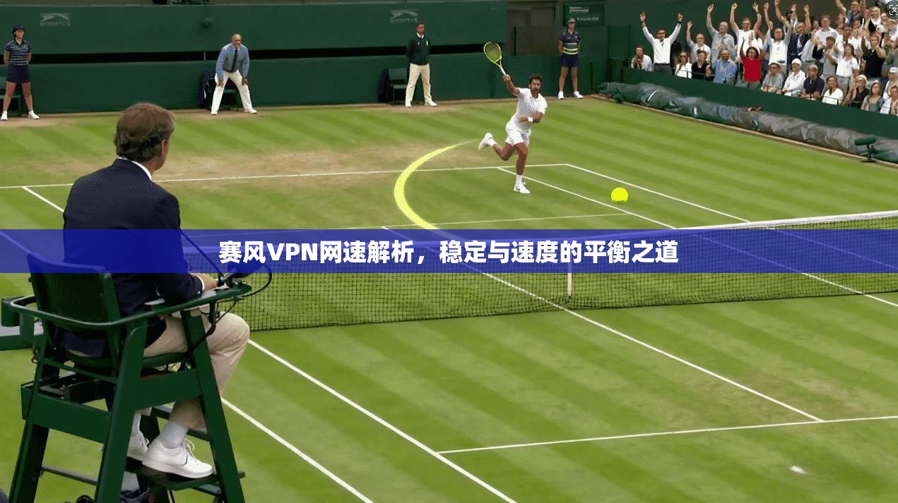 赛风VPN网速解析，稳定与速度的平衡之道