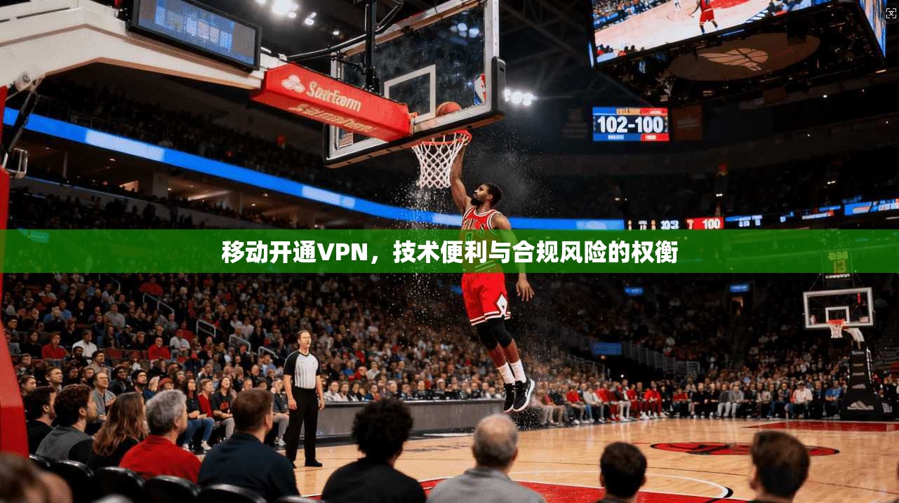 移动开通VPN,技术便利与合规风险的权衡