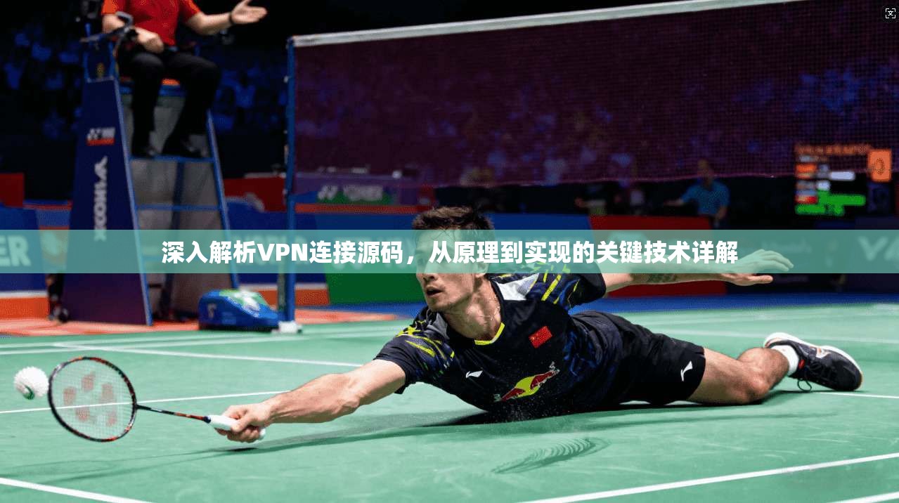 深入解析VPN连接源码，从原理到实现的关键技术详解