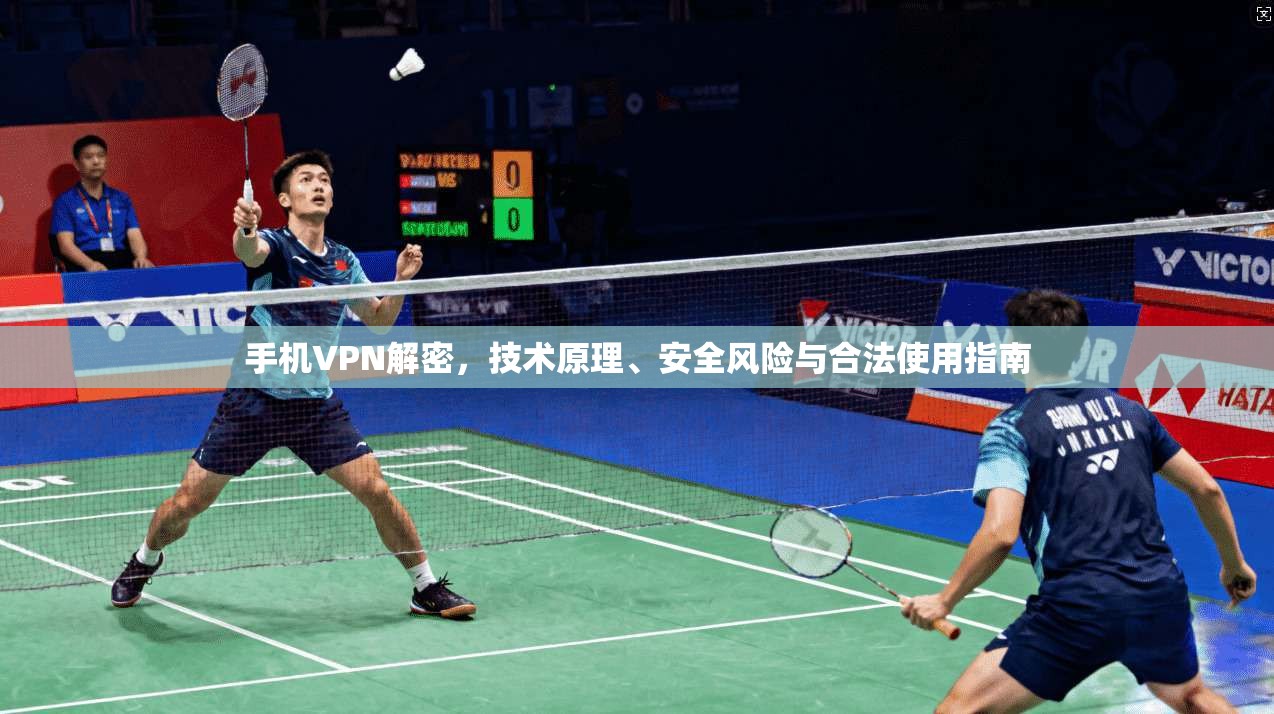 手机VPN解密,技术原理、安全风险与合法使用指南