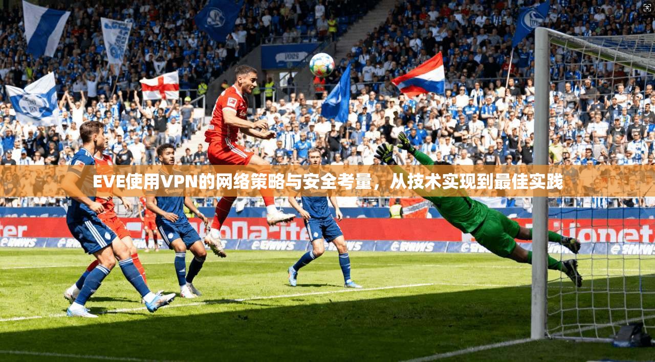 EVE使用VPN的网络策略与安全考量，从技术实现到最佳实践
