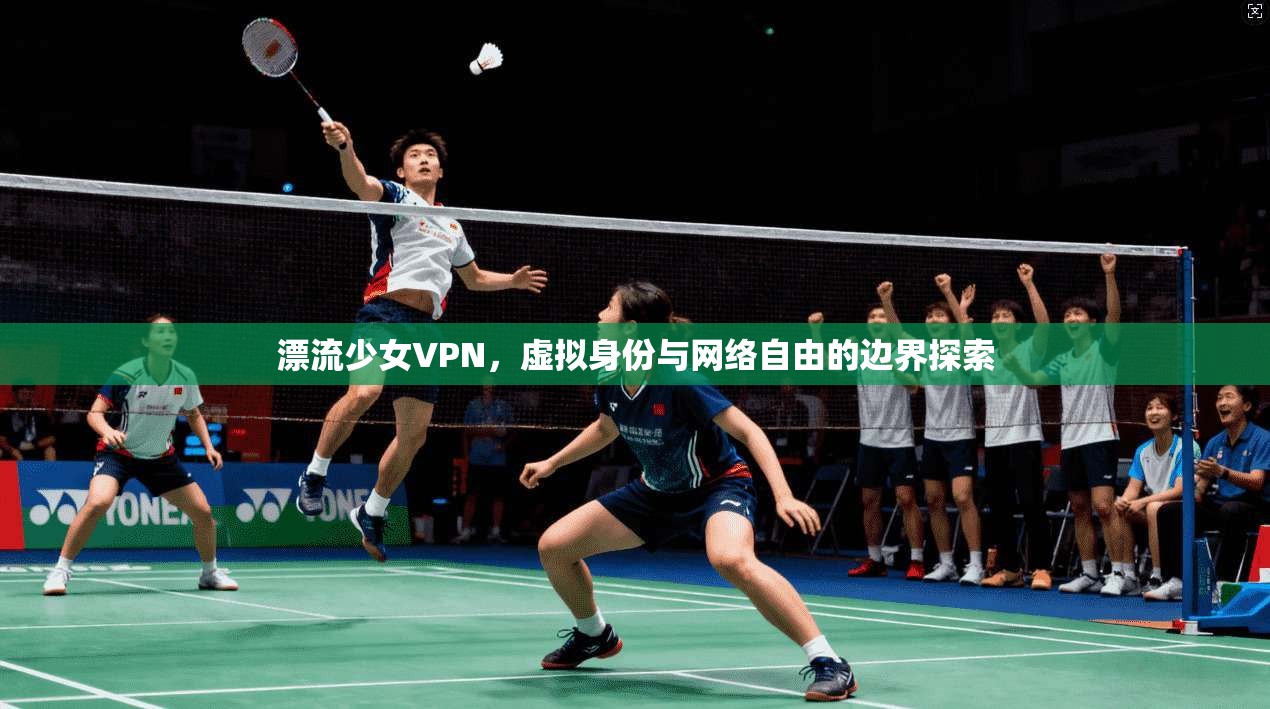 漂流少女VPN，虚拟身份与网络自由的边界探索