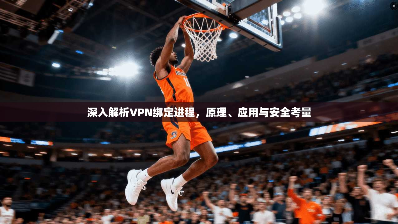 深入解析VPN绑定进程，原理、应用与安全考量
