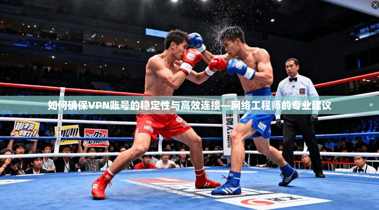 如何确保VPN账号的稳定性与高效连接—网络工程师的专业建议