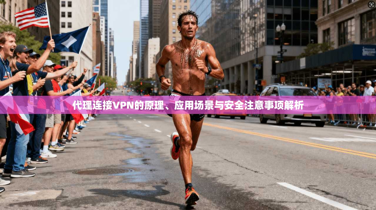 代理连接VPN的原理、应用场景与安全注意事项解析