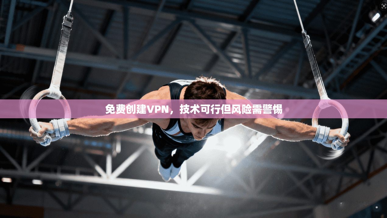 免费创建VPN，技术可行但风险需警惕