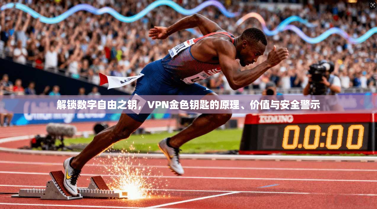 解锁数字自由之钥,VPN金色钥匙的原理、价值与安全警示