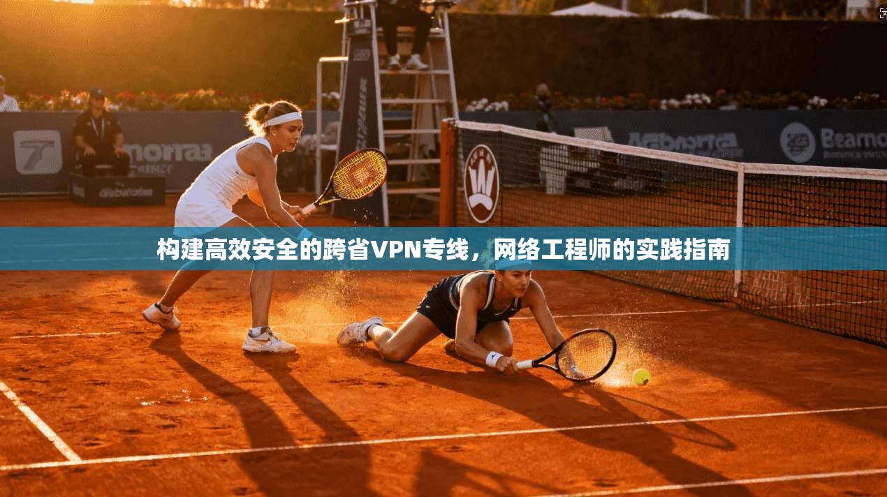 构建高效安全的跨省VPN专线，网络工程师的实践指南