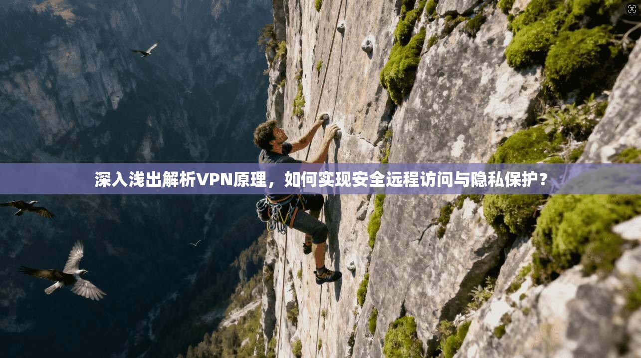 深入浅出解析VPN原理，如何实现安全远程访问与隐私保护？