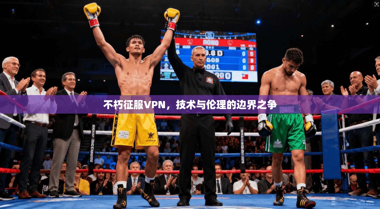 不朽征服VPN，技术与伦理的边界之争