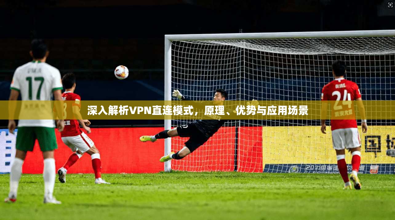 深入解析VPN直连模式，原理、优势与应用场景
