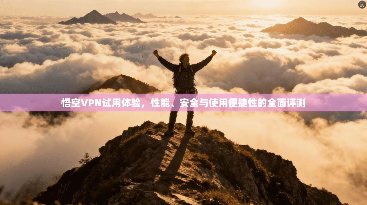 悟空VPN试用体验,性能、安全与使用便捷性的全面评测