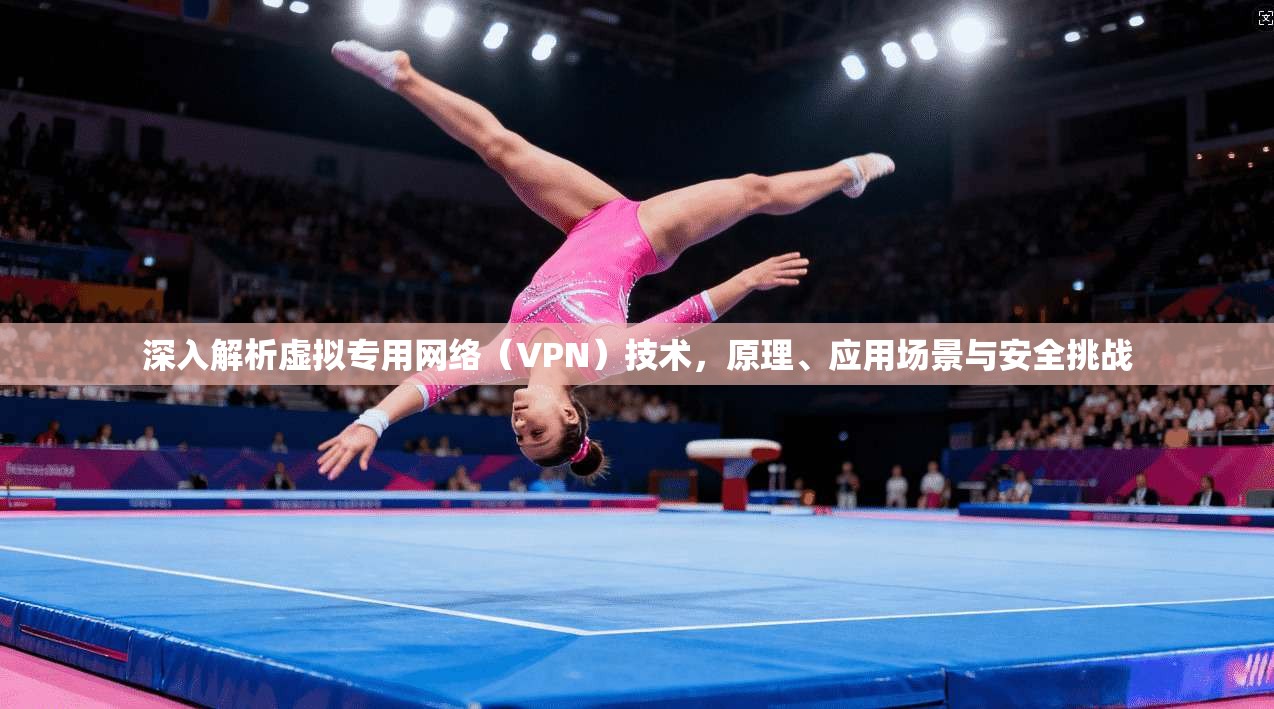 深入解析虚拟专用网络（VPN）技术，原理、应用场景与安全挑战