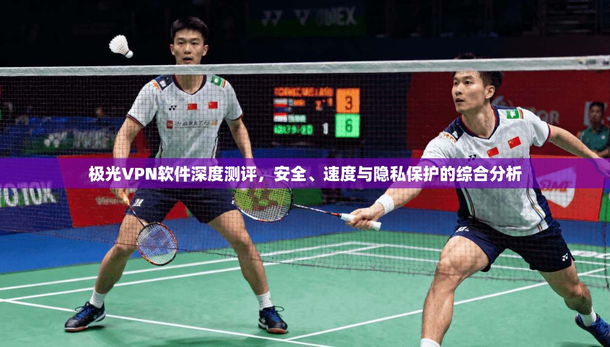 极光VPN软件深度测评，安全、速度与隐私保护的综合分析