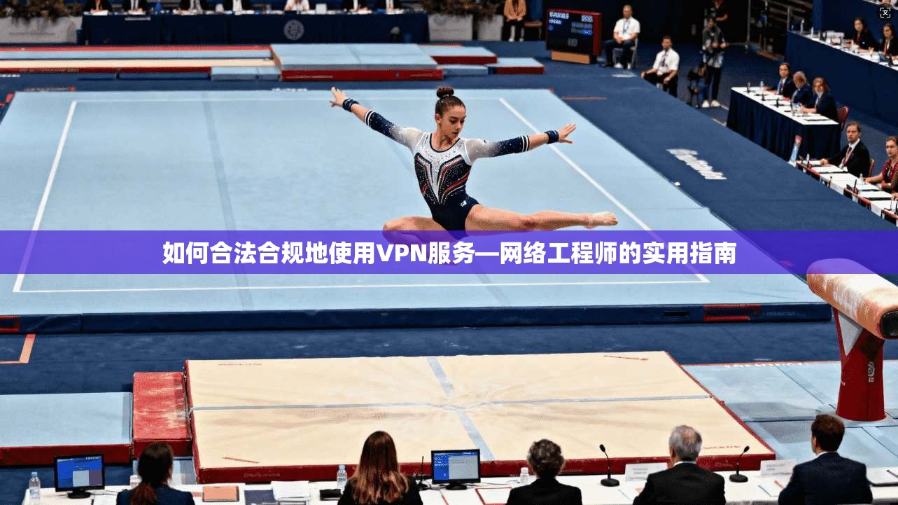 如何合法合规地使用VPN服务—网络工程师的实用指南