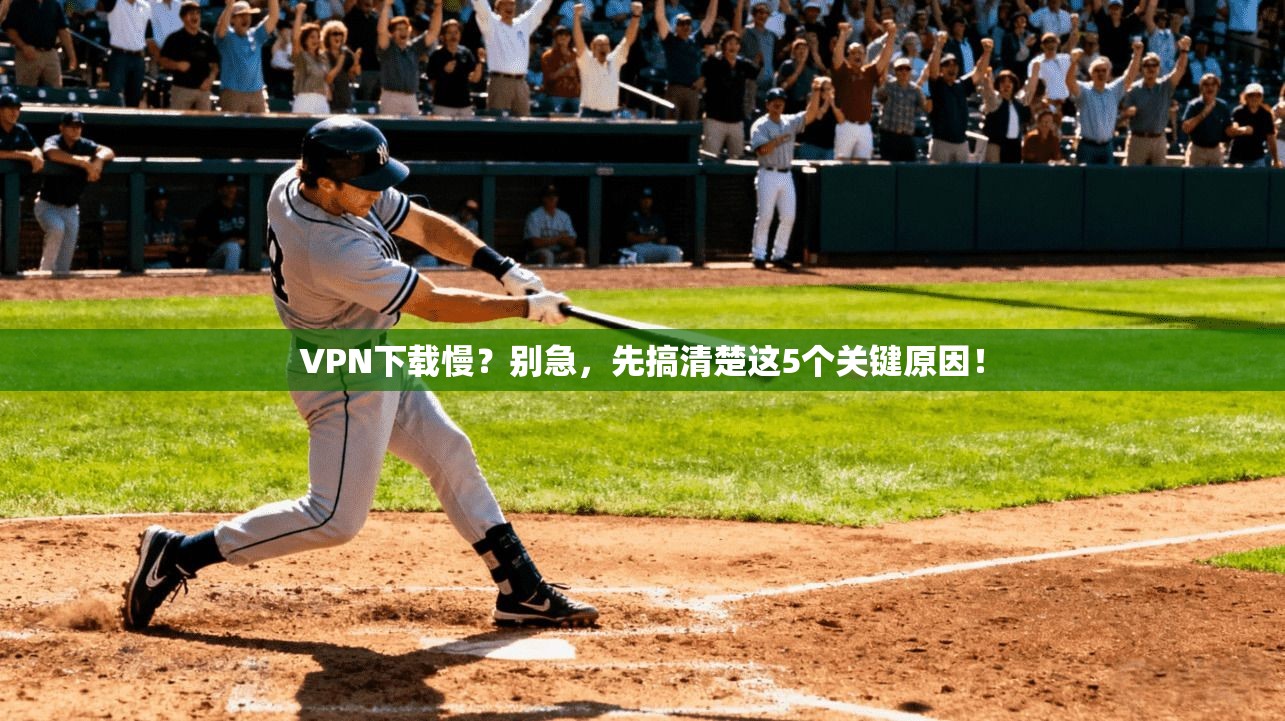 VPN下载慢？别急，先搞清楚这5个关键原因！