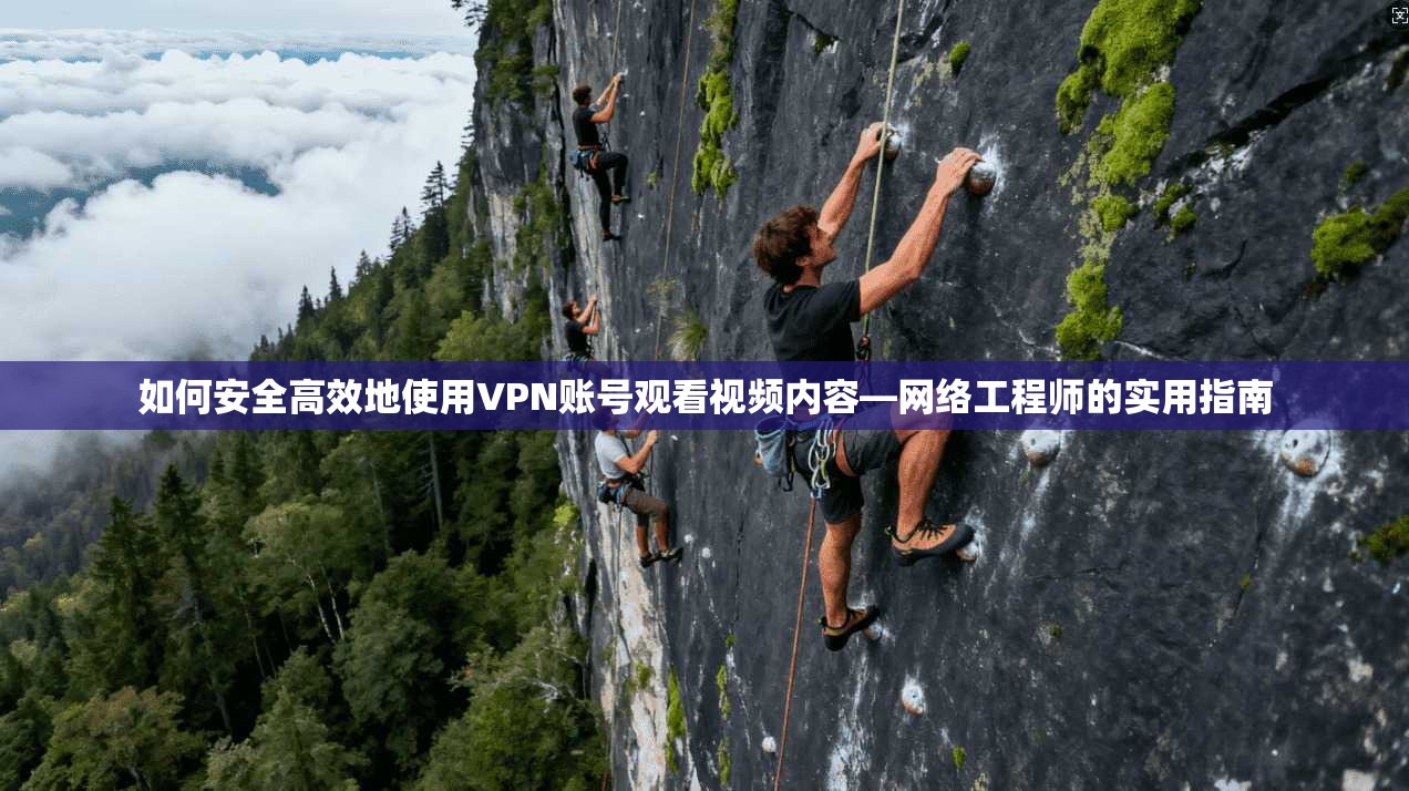 如何安全高效地使用VPN账号观看视频内容—网络工程师的实用指南
