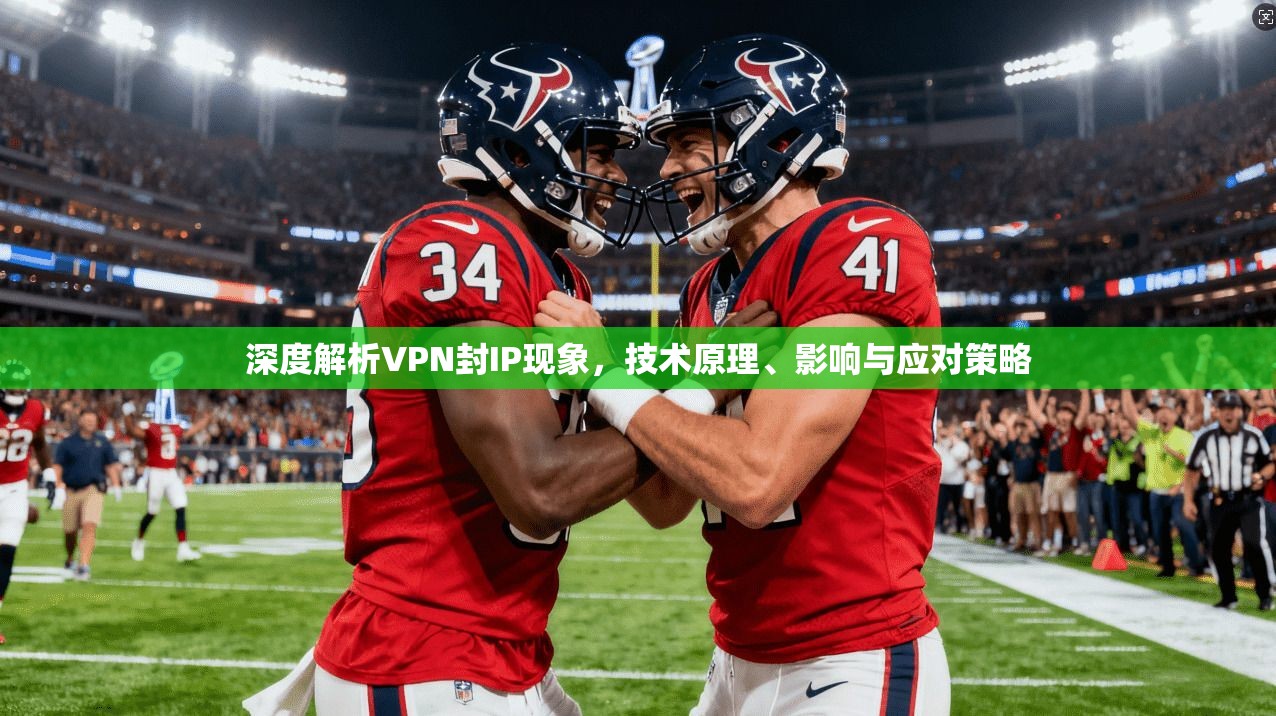 深度解析VPN封IP现象,技术原理、影响与应对策略