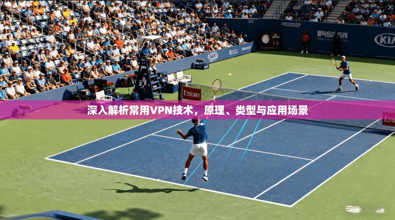 深入解析常用VPN技术，原理、类型与应用场景