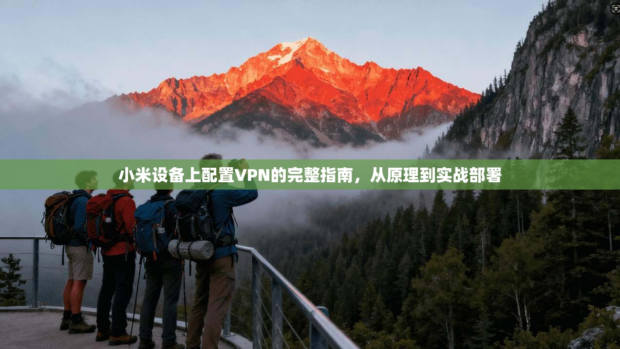 小米设备上配置VPN的完整指南，从原理到实战部署