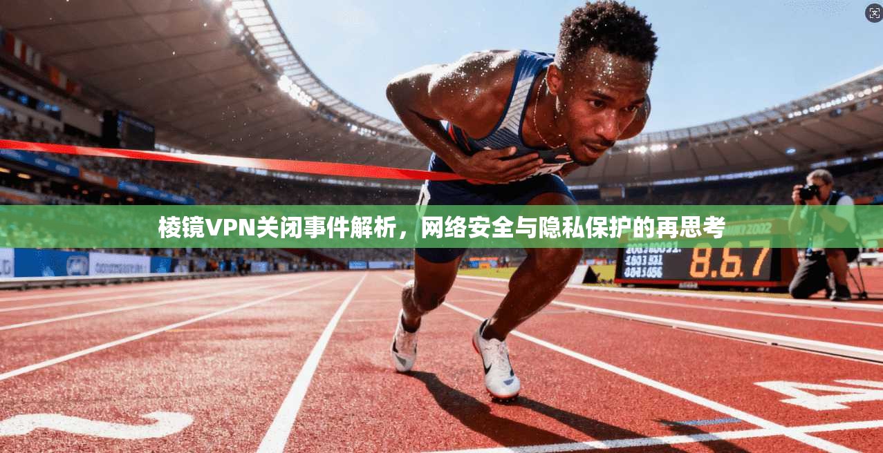 棱镜VPN关闭事件解析，网络安全与隐私保护的再思考