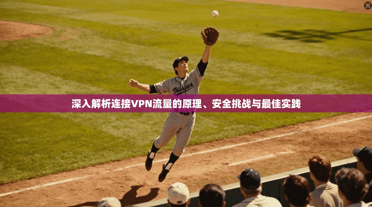 深入解析连接VPN流量的原理、安全挑战与最佳实践