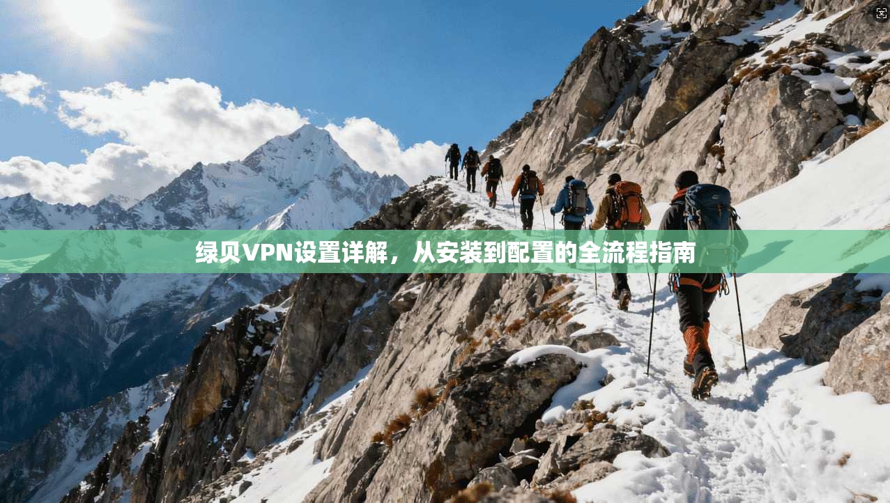 绿贝VPN设置详解，从安装到配置的全流程指南