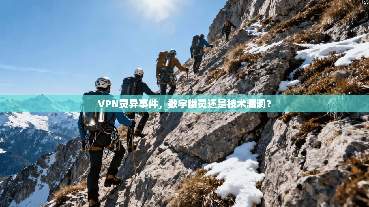 VPN灵异事件，数字幽灵还是技术漏洞？