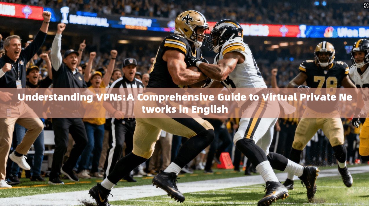 Understanding VPNs:A Comprehensive Guide to Virtual Private Networks in English