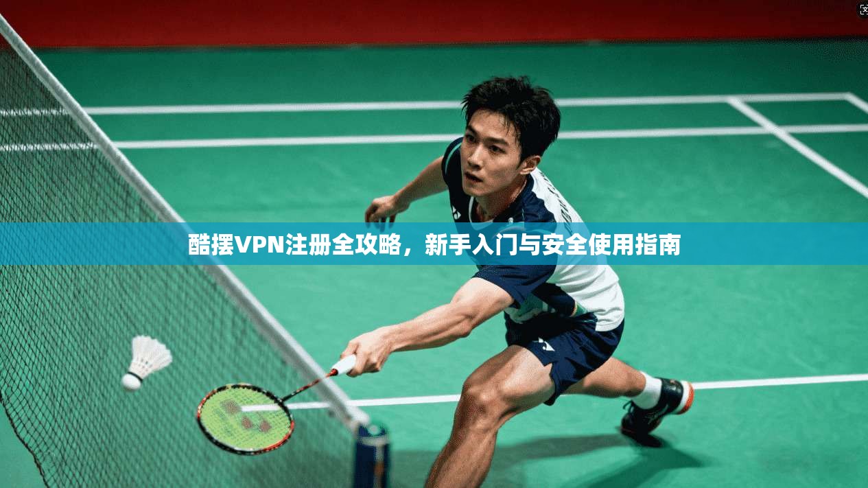 酷摆VPN注册全攻略，新手入门与安全使用指南