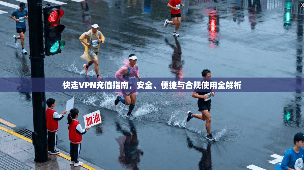 快连VPN充值指南,安全、便捷与合规使用全解析